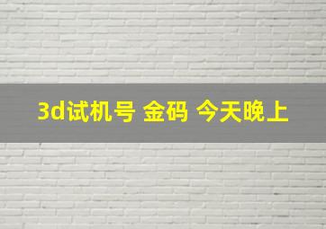 3d试机号 金码 今天晚上